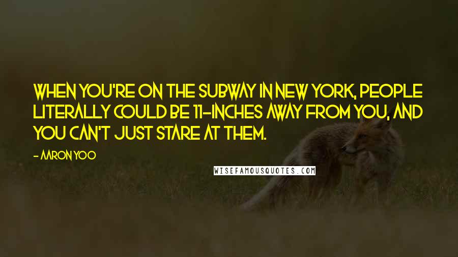 Aaron Yoo Quotes: When you're on the subway in New York, people literally could be 11-inches away from you, and you can't just stare at them.