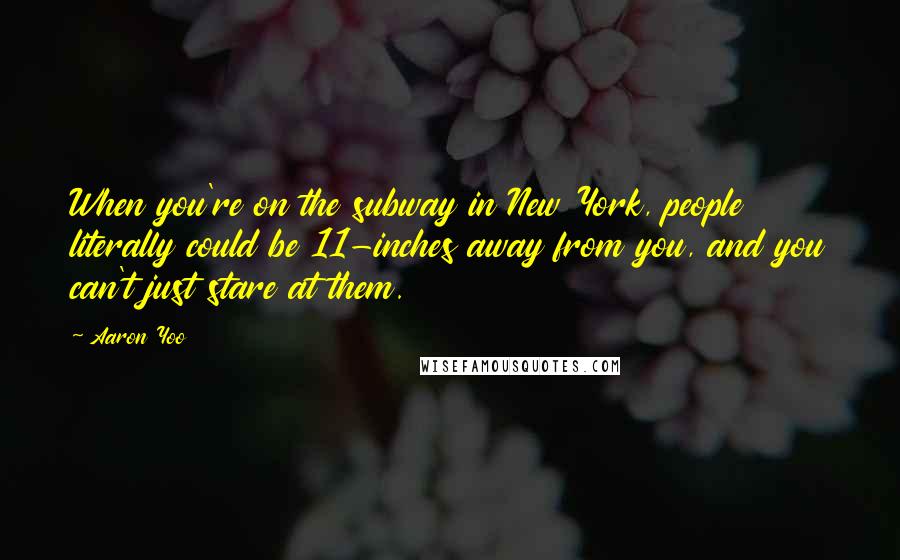 Aaron Yoo Quotes: When you're on the subway in New York, people literally could be 11-inches away from you, and you can't just stare at them.