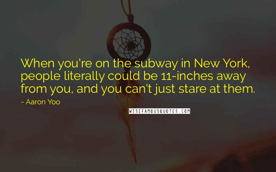Aaron Yoo Quotes: When you're on the subway in New York, people literally could be 11-inches away from you, and you can't just stare at them.