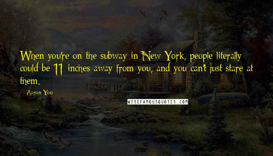 Aaron Yoo Quotes: When you're on the subway in New York, people literally could be 11-inches away from you, and you can't just stare at them.