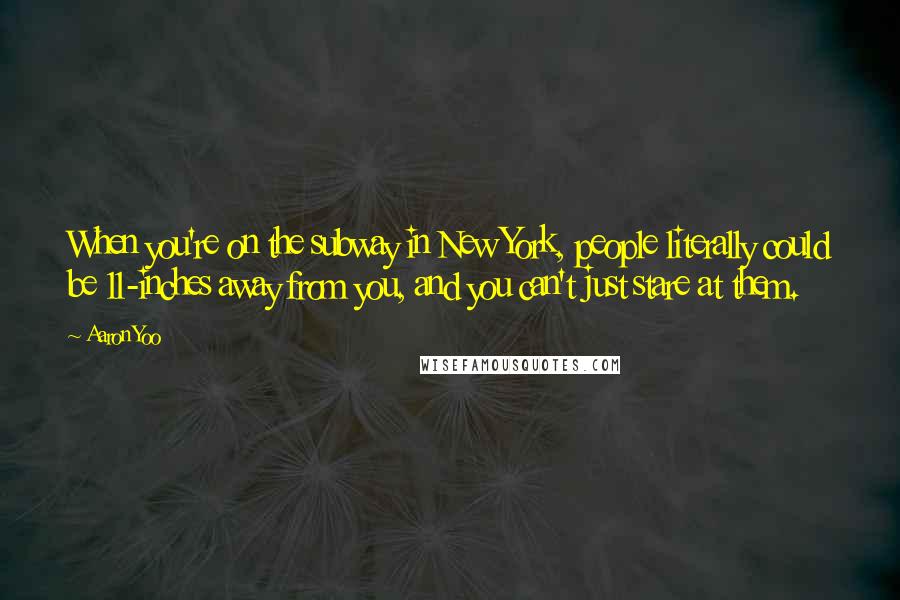 Aaron Yoo Quotes: When you're on the subway in New York, people literally could be 11-inches away from you, and you can't just stare at them.