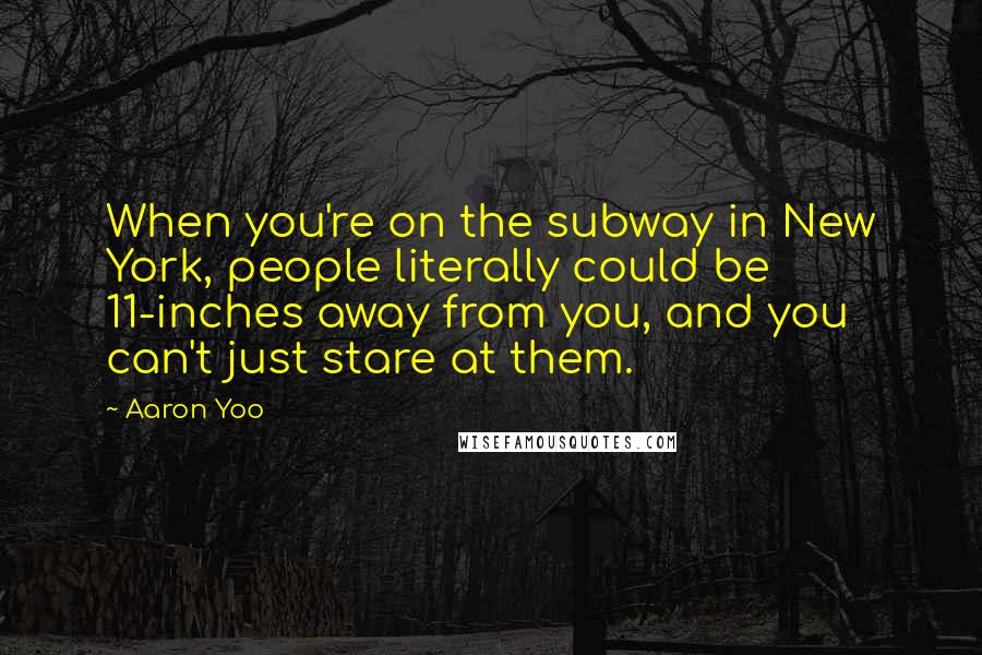 Aaron Yoo Quotes: When you're on the subway in New York, people literally could be 11-inches away from you, and you can't just stare at them.