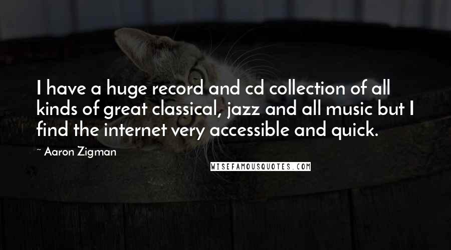 Aaron Zigman Quotes: I have a huge record and cd collection of all kinds of great classical, jazz and all music but I find the internet very accessible and quick.