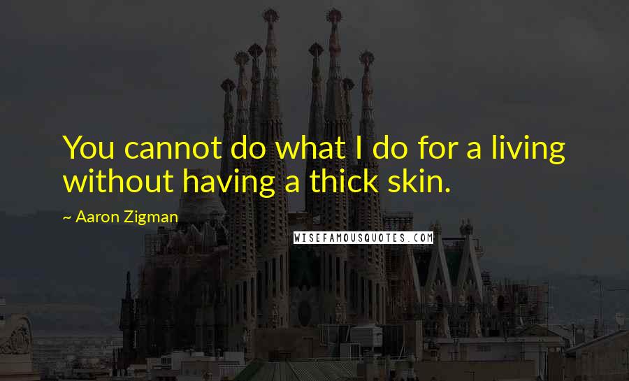 Aaron Zigman Quotes: You cannot do what I do for a living without having a thick skin.