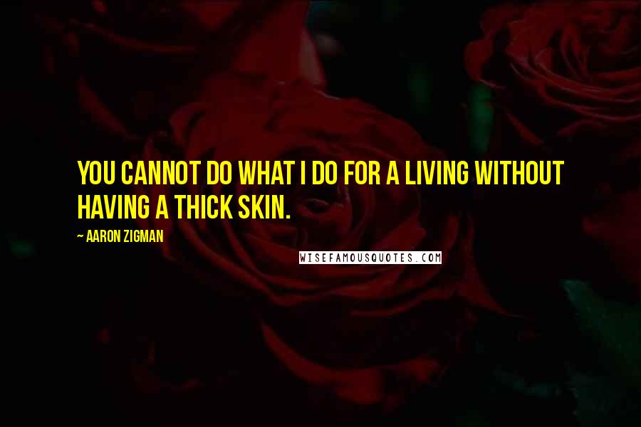 Aaron Zigman Quotes: You cannot do what I do for a living without having a thick skin.