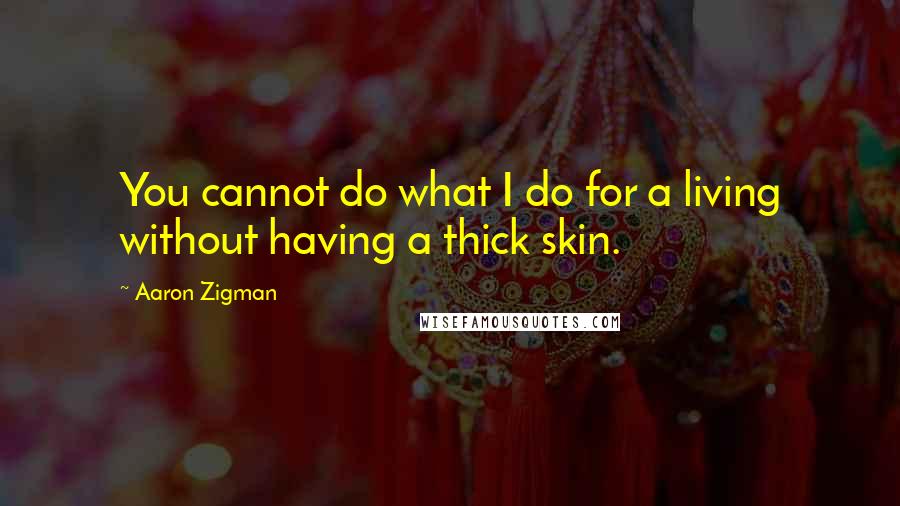 Aaron Zigman Quotes: You cannot do what I do for a living without having a thick skin.