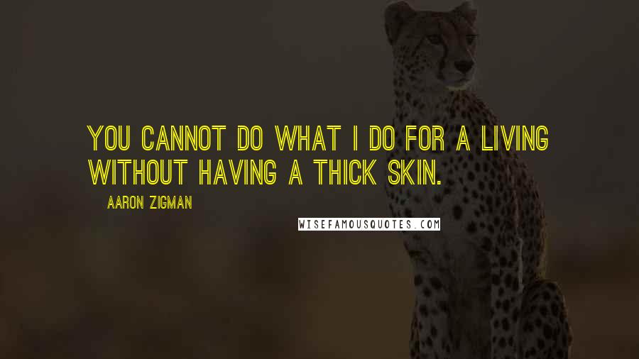 Aaron Zigman Quotes: You cannot do what I do for a living without having a thick skin.