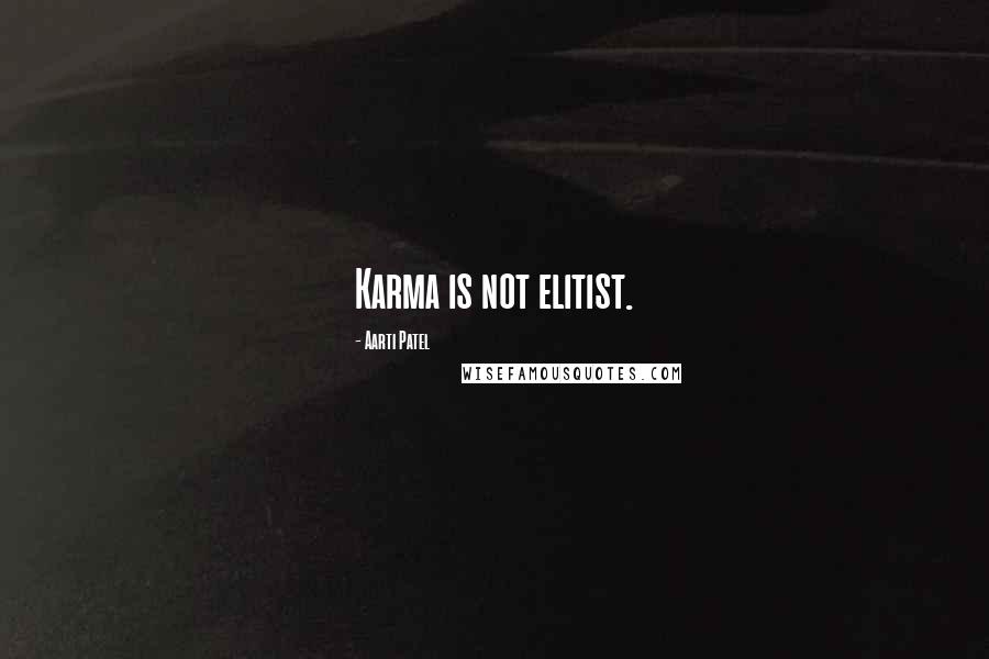 Aarti Patel Quotes: Karma is not elitist.