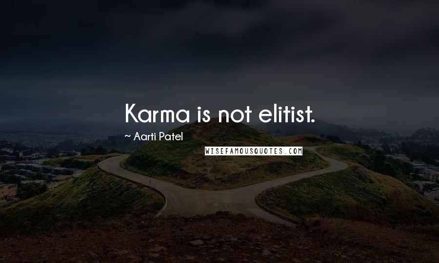 Aarti Patel Quotes: Karma is not elitist.