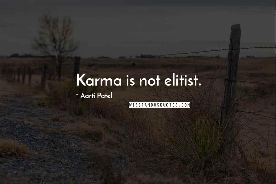 Aarti Patel Quotes: Karma is not elitist.