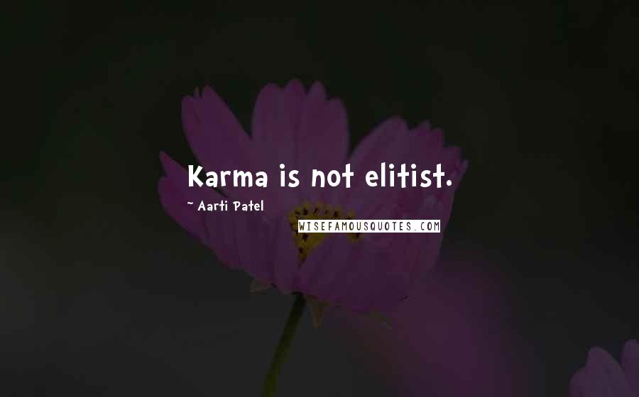 Aarti Patel Quotes: Karma is not elitist.
