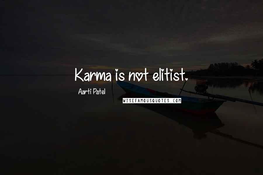 Aarti Patel Quotes: Karma is not elitist.