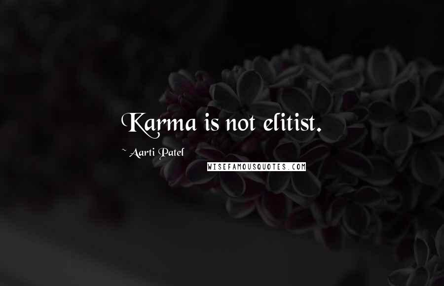 Aarti Patel Quotes: Karma is not elitist.