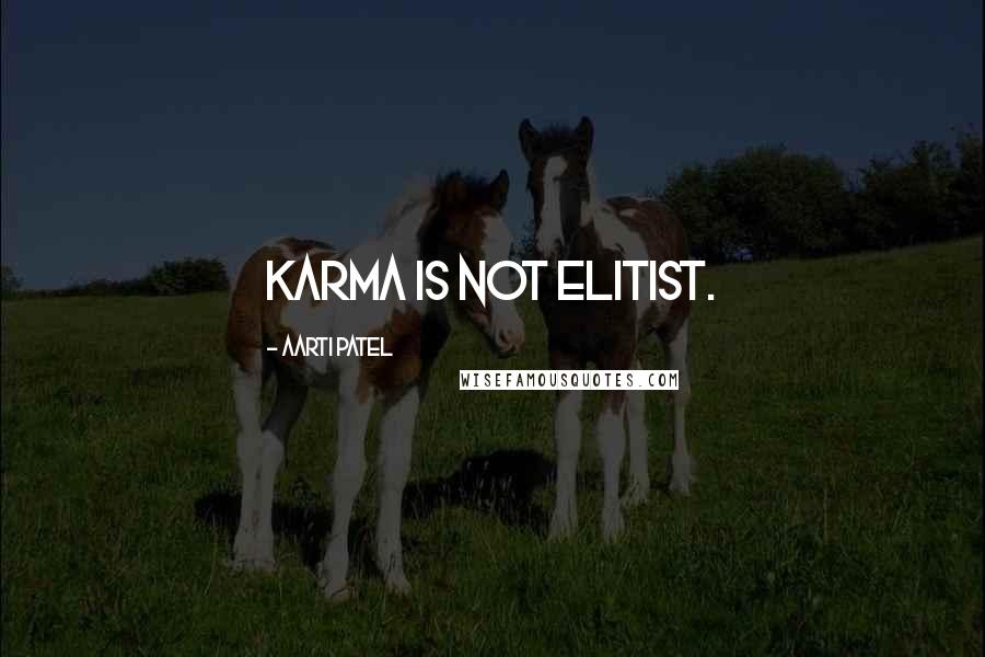 Aarti Patel Quotes: Karma is not elitist.