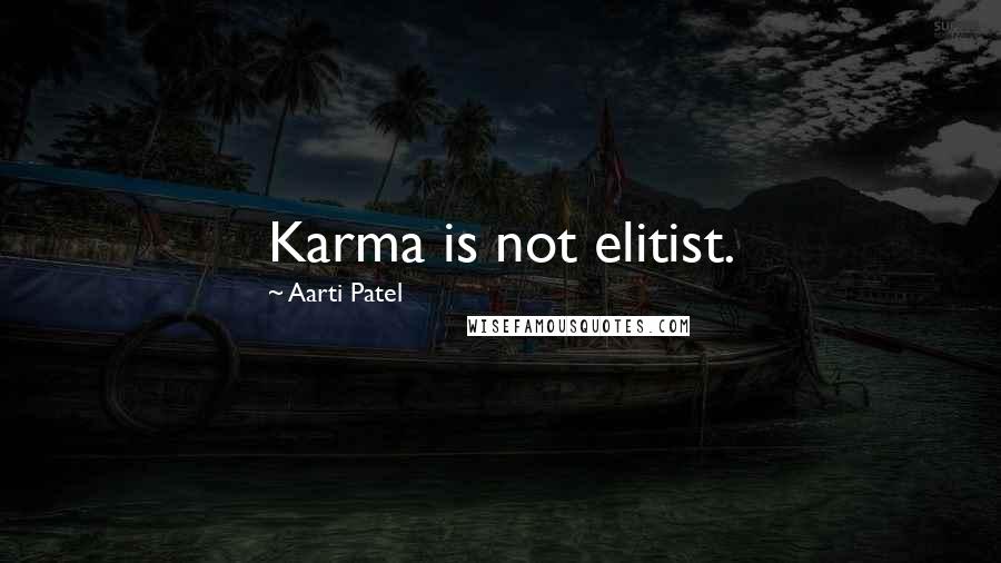 Aarti Patel Quotes: Karma is not elitist.