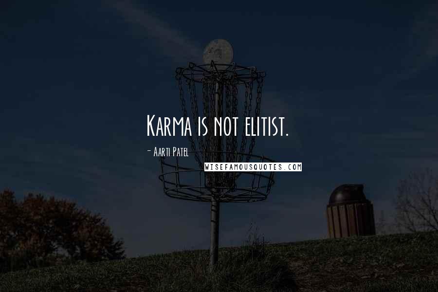 Aarti Patel Quotes: Karma is not elitist.