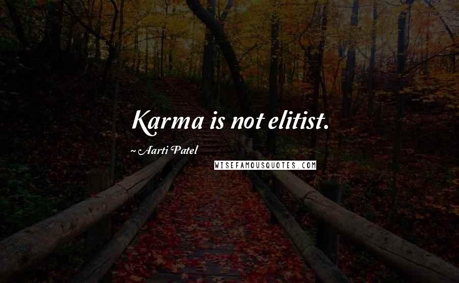 Aarti Patel Quotes: Karma is not elitist.