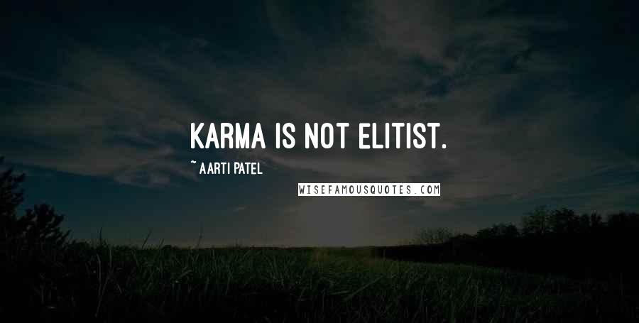 Aarti Patel Quotes: Karma is not elitist.