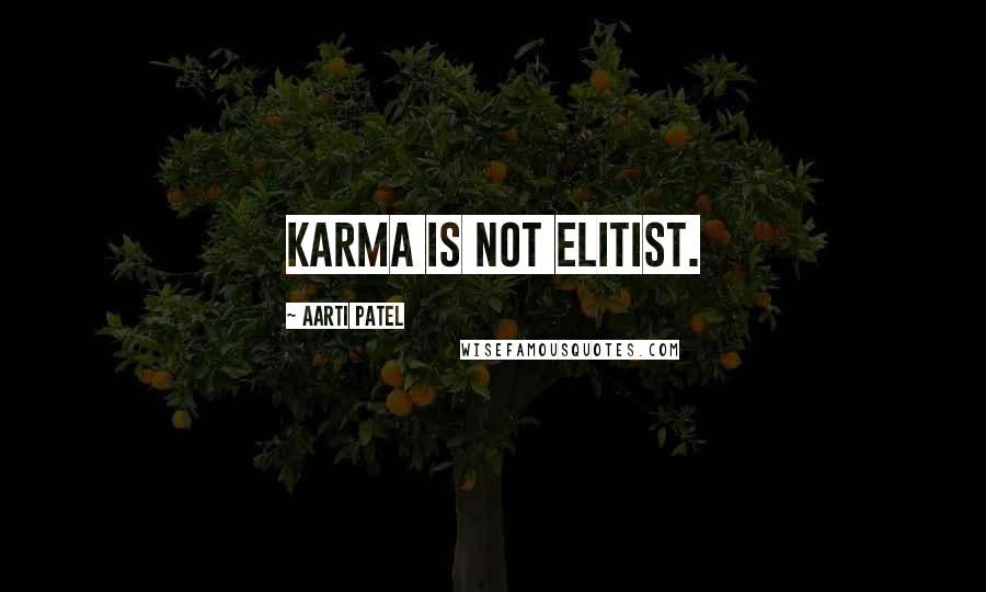 Aarti Patel Quotes: Karma is not elitist.