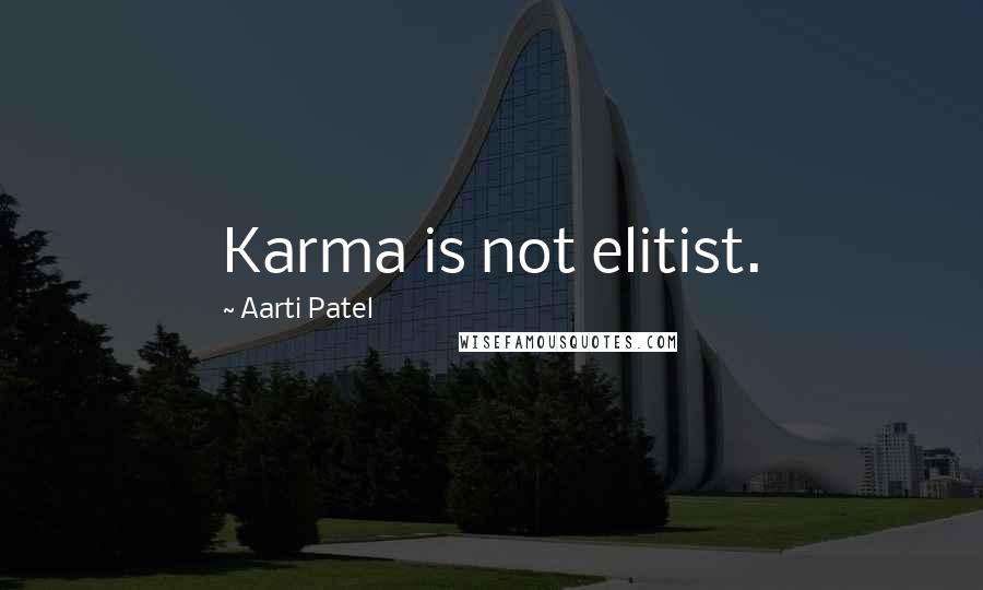 Aarti Patel Quotes: Karma is not elitist.