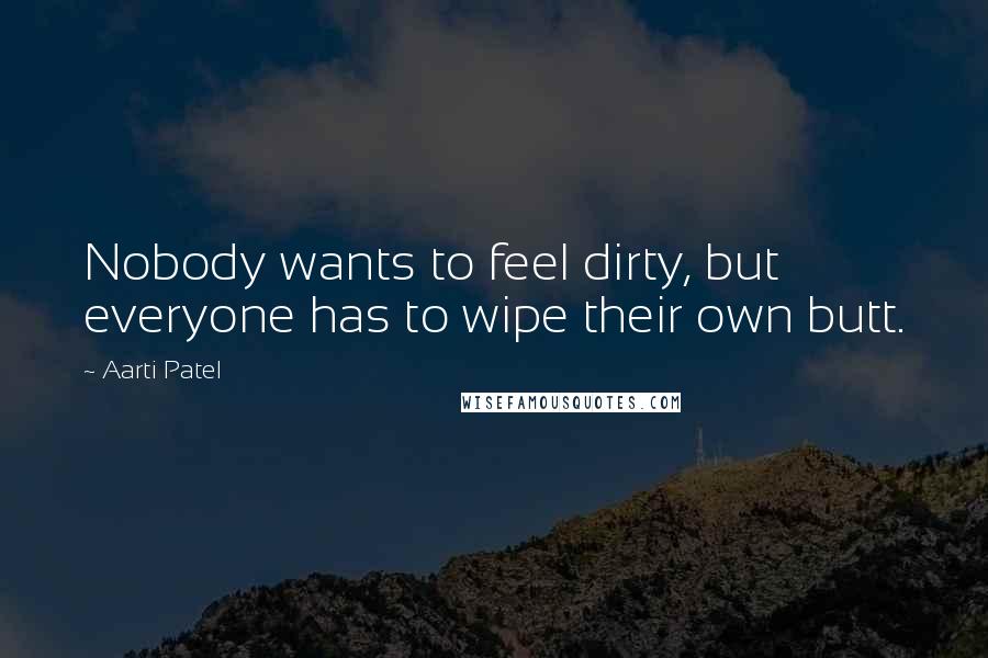 Aarti Patel Quotes: Nobody wants to feel dirty, but everyone has to wipe their own butt.