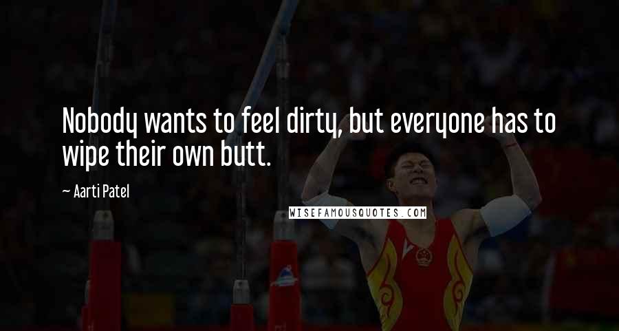 Aarti Patel Quotes: Nobody wants to feel dirty, but everyone has to wipe their own butt.