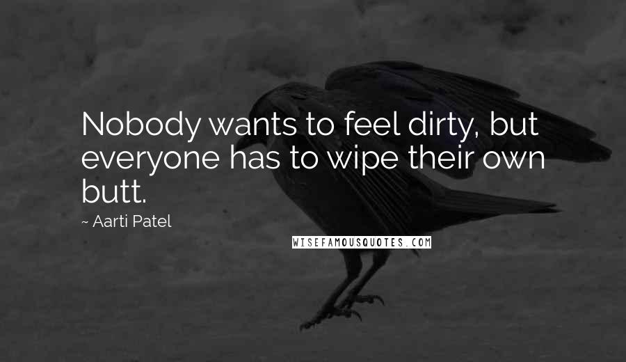 Aarti Patel Quotes: Nobody wants to feel dirty, but everyone has to wipe their own butt.