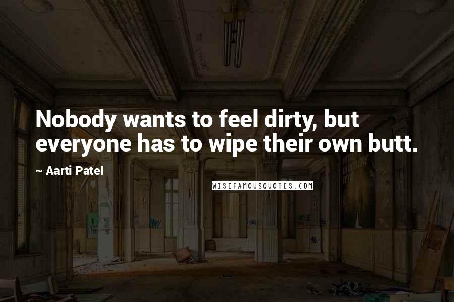 Aarti Patel Quotes: Nobody wants to feel dirty, but everyone has to wipe their own butt.