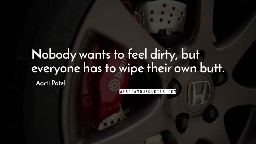 Aarti Patel Quotes: Nobody wants to feel dirty, but everyone has to wipe their own butt.