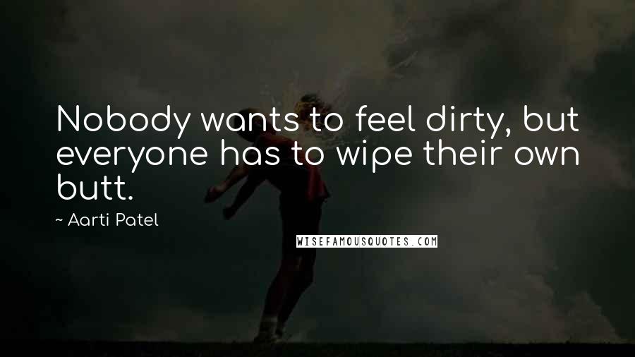 Aarti Patel Quotes: Nobody wants to feel dirty, but everyone has to wipe their own butt.