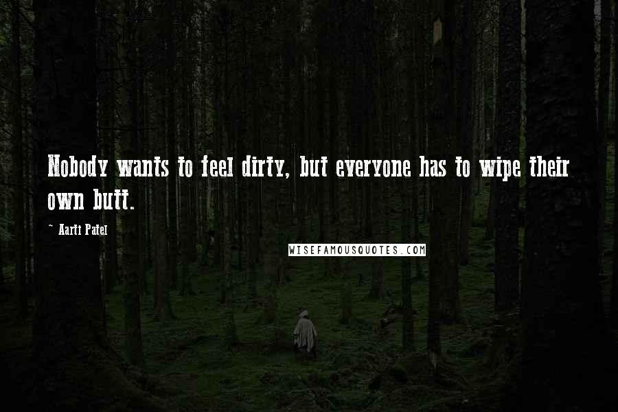 Aarti Patel Quotes: Nobody wants to feel dirty, but everyone has to wipe their own butt.