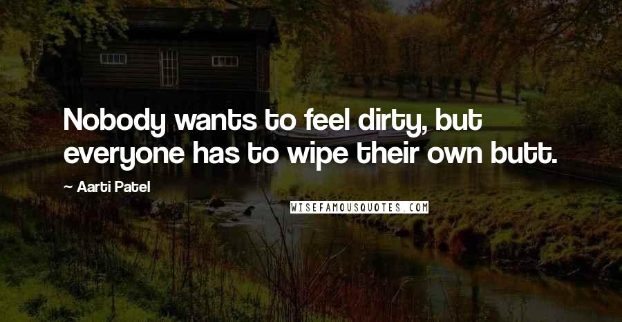 Aarti Patel Quotes: Nobody wants to feel dirty, but everyone has to wipe their own butt.