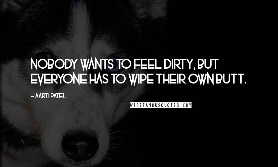 Aarti Patel Quotes: Nobody wants to feel dirty, but everyone has to wipe their own butt.