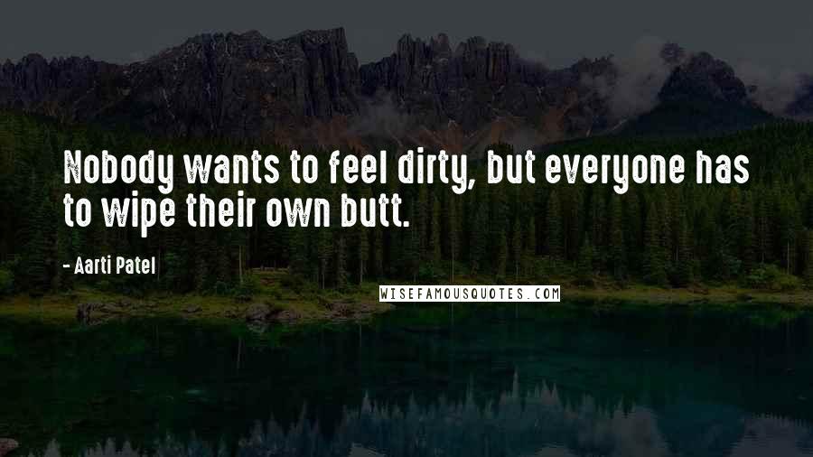 Aarti Patel Quotes: Nobody wants to feel dirty, but everyone has to wipe their own butt.