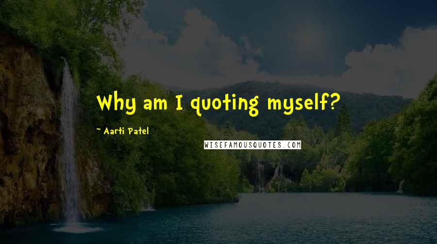 Aarti Patel Quotes: Why am I quoting myself?