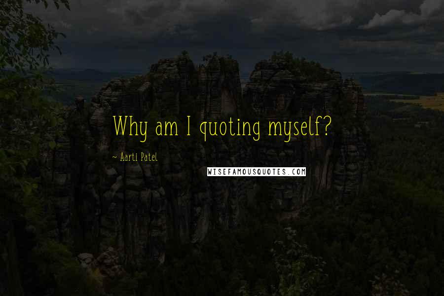 Aarti Patel Quotes: Why am I quoting myself?