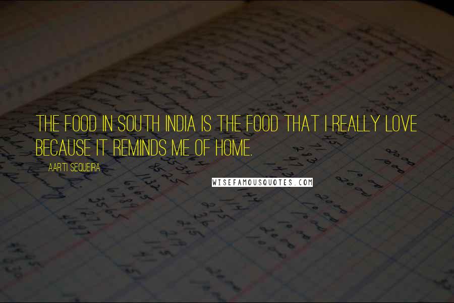 Aarti Sequeira Quotes: The food in south India is the food that I really love because it reminds me of home.