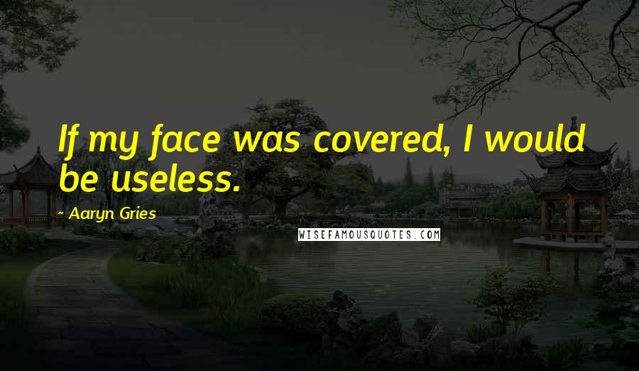 Aaryn Gries Quotes: If my face was covered, I would be useless.