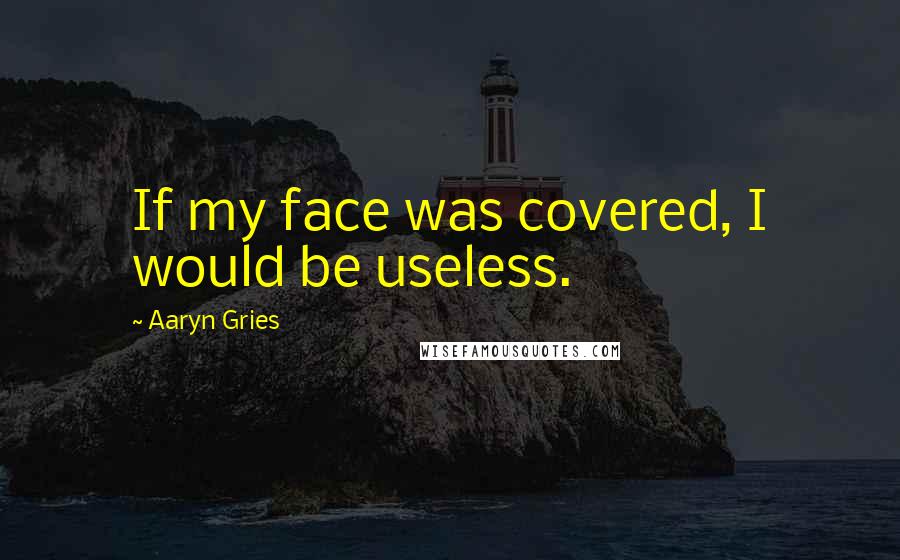 Aaryn Gries Quotes: If my face was covered, I would be useless.