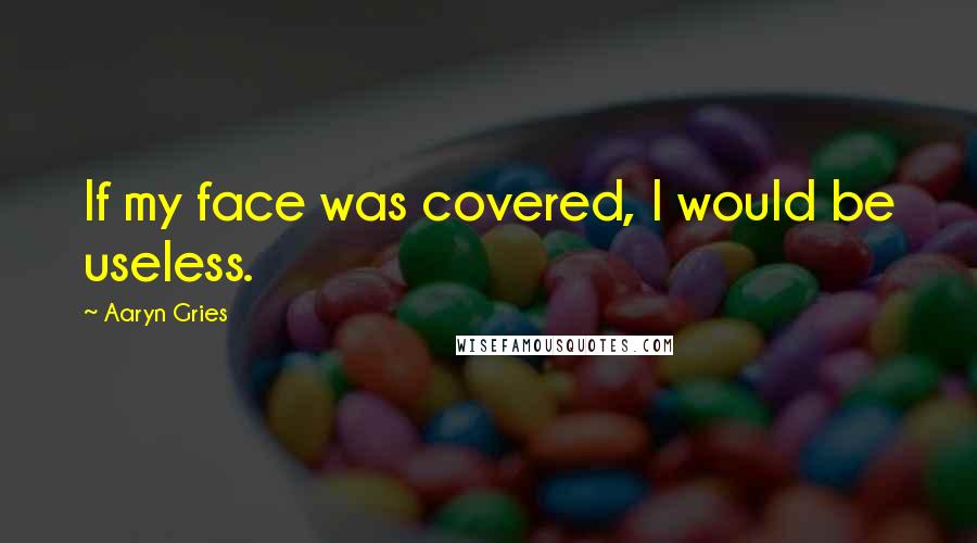 Aaryn Gries Quotes: If my face was covered, I would be useless.