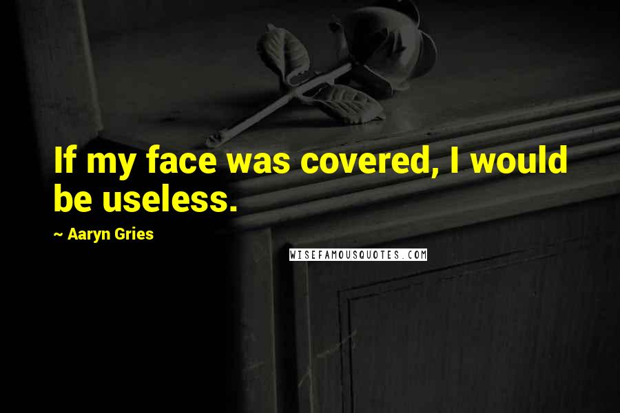 Aaryn Gries Quotes: If my face was covered, I would be useless.