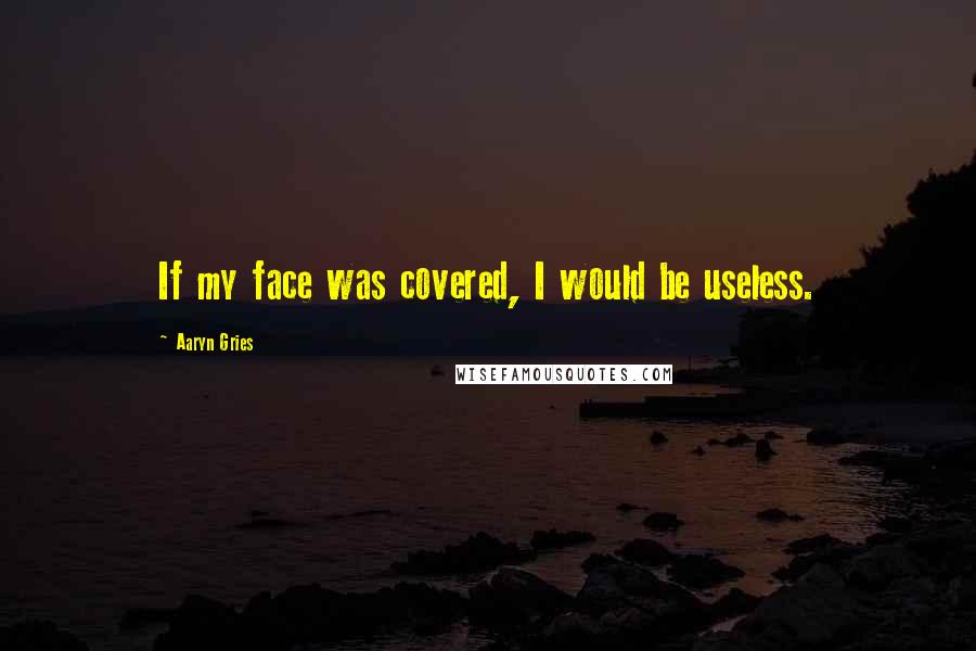 Aaryn Gries Quotes: If my face was covered, I would be useless.