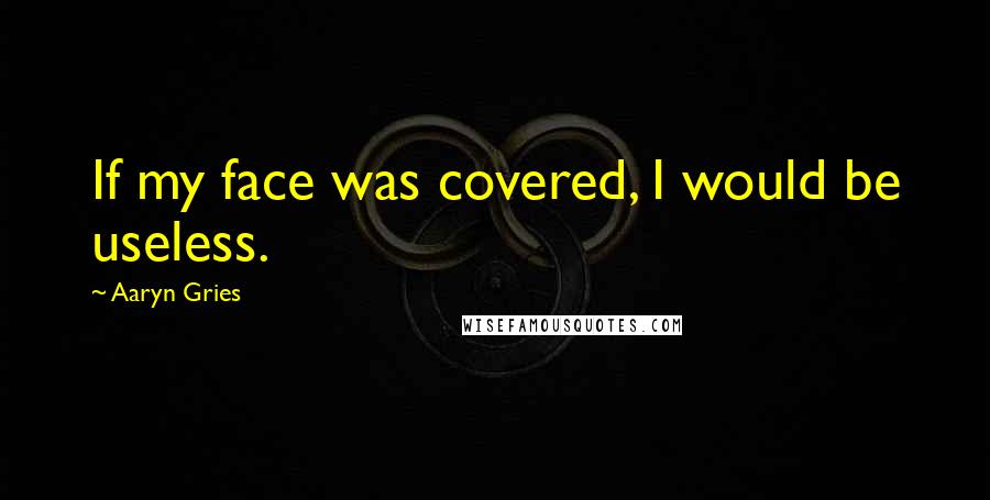 Aaryn Gries Quotes: If my face was covered, I would be useless.