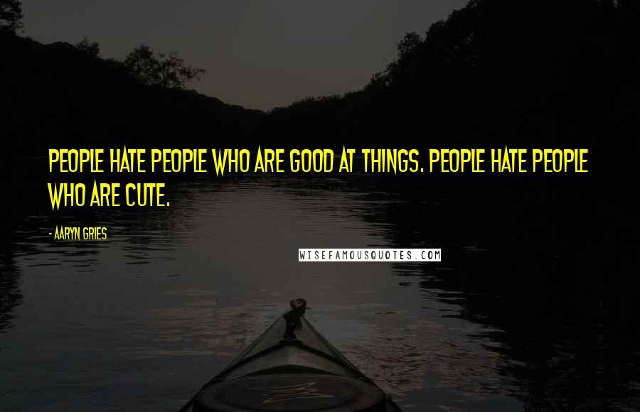 Aaryn Gries Quotes: People hate people who are good at things. People hate people who are cute.