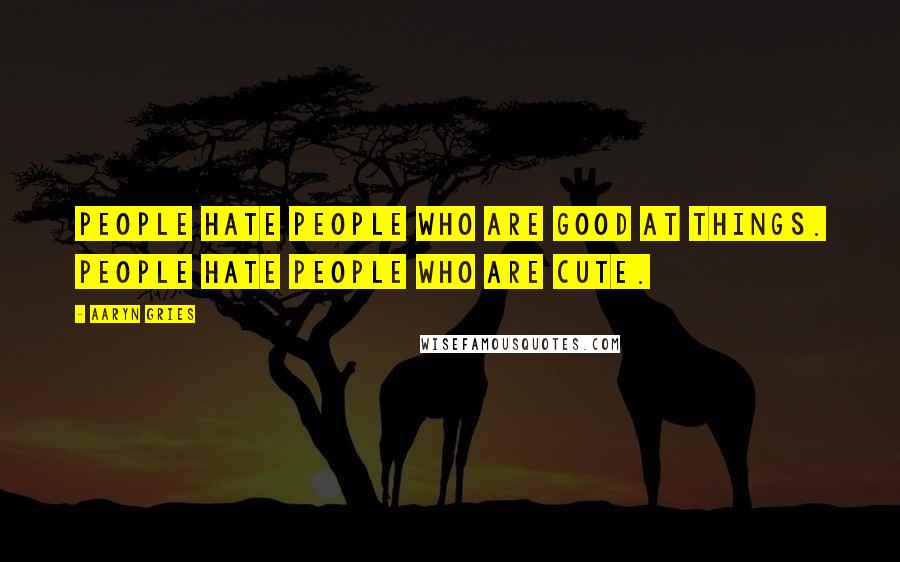 Aaryn Gries Quotes: People hate people who are good at things. People hate people who are cute.