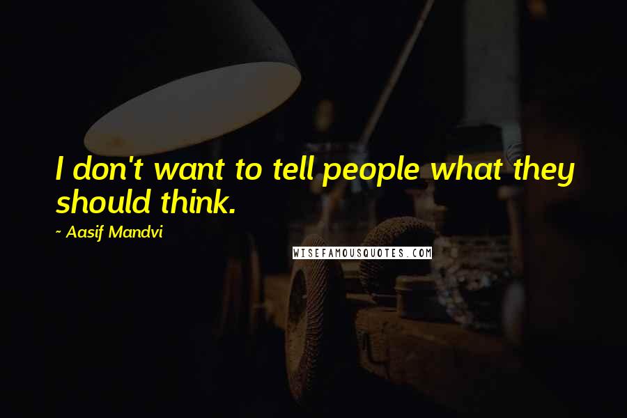 Aasif Mandvi Quotes: I don't want to tell people what they should think.