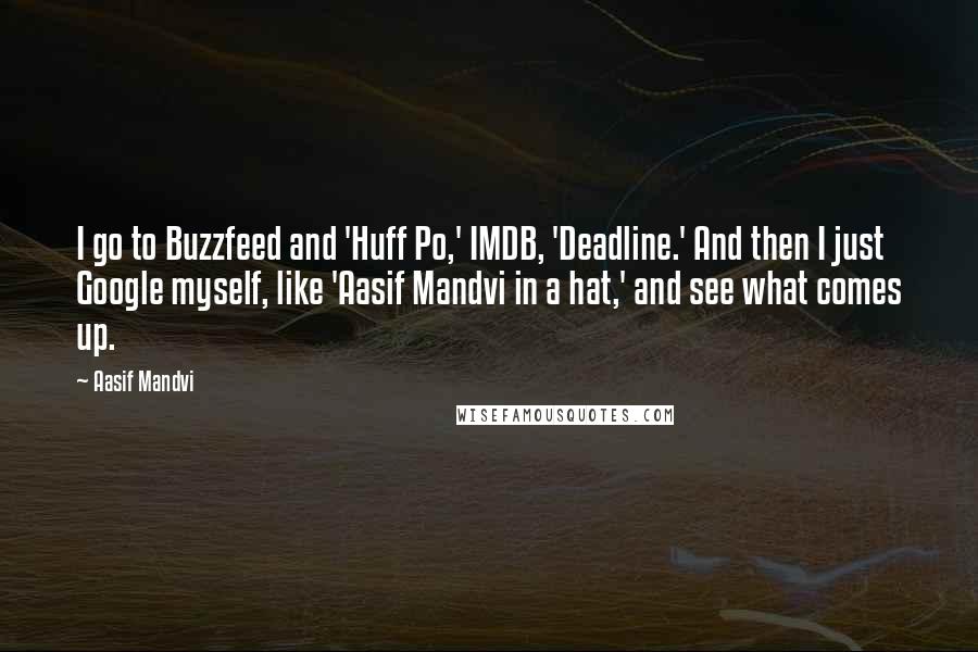 Aasif Mandvi Quotes: I go to Buzzfeed and 'Huff Po,' IMDB, 'Deadline.' And then I just Google myself, like 'Aasif Mandvi in a hat,' and see what comes up.