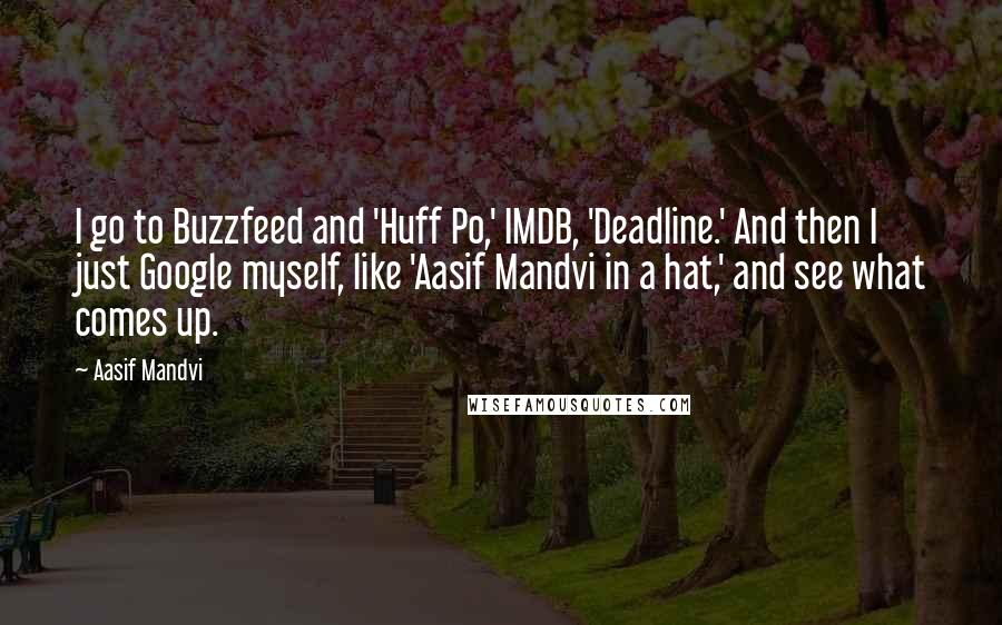 Aasif Mandvi Quotes: I go to Buzzfeed and 'Huff Po,' IMDB, 'Deadline.' And then I just Google myself, like 'Aasif Mandvi in a hat,' and see what comes up.