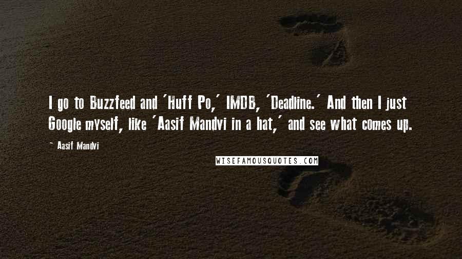 Aasif Mandvi Quotes: I go to Buzzfeed and 'Huff Po,' IMDB, 'Deadline.' And then I just Google myself, like 'Aasif Mandvi in a hat,' and see what comes up.