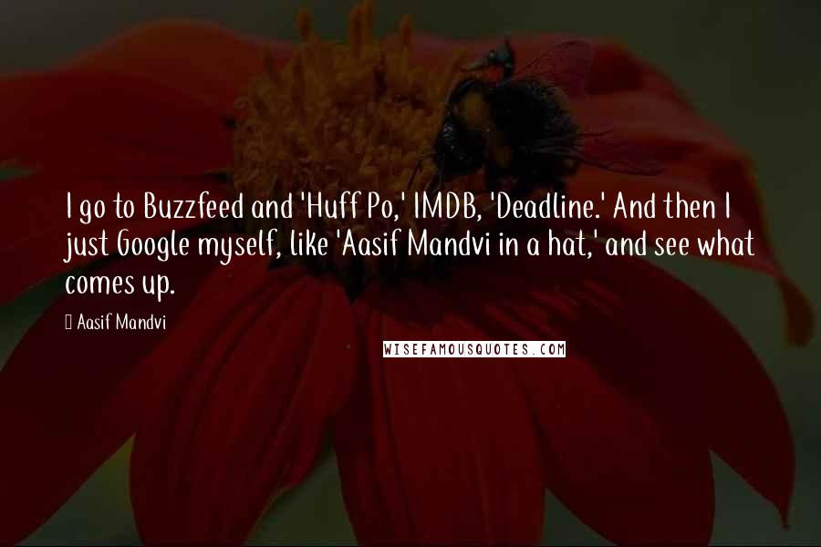 Aasif Mandvi Quotes: I go to Buzzfeed and 'Huff Po,' IMDB, 'Deadline.' And then I just Google myself, like 'Aasif Mandvi in a hat,' and see what comes up.
